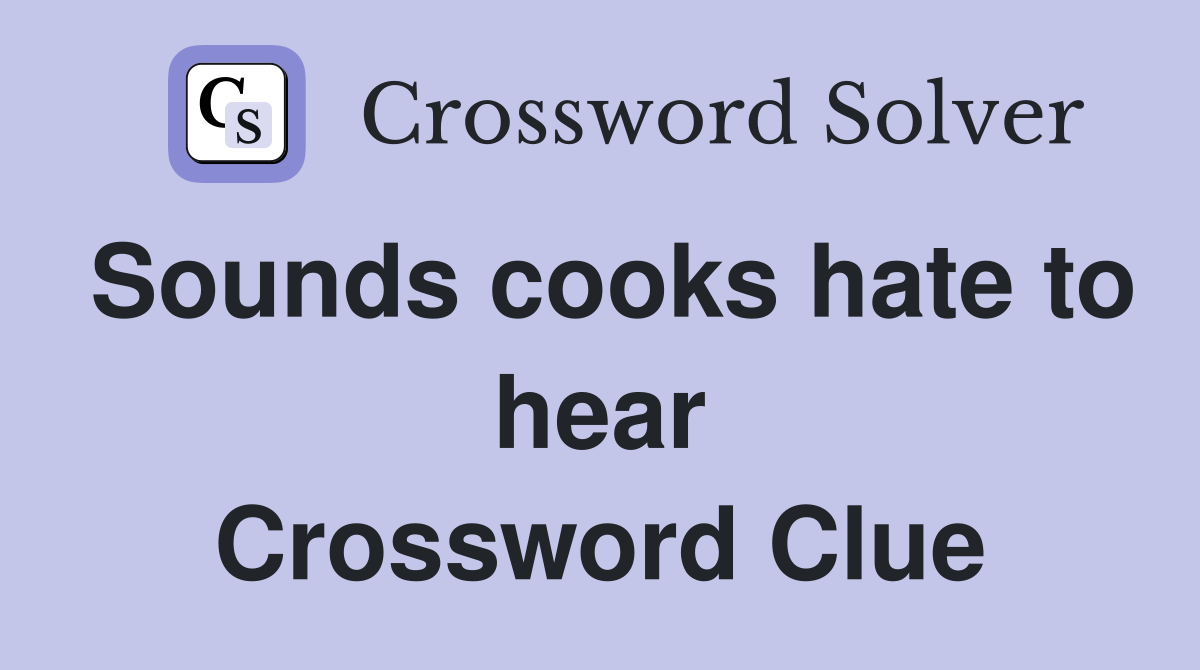 Sounds cooks hate to hear Crossword Clue