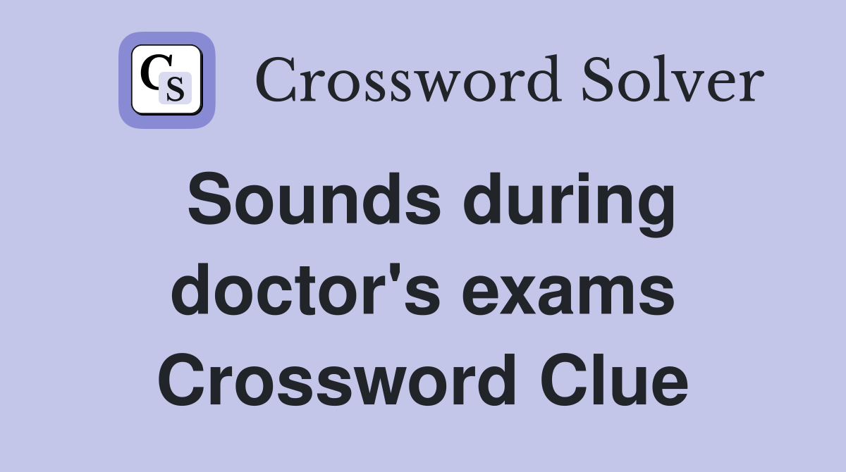 Sounds during doctor's exams Crossword Clue