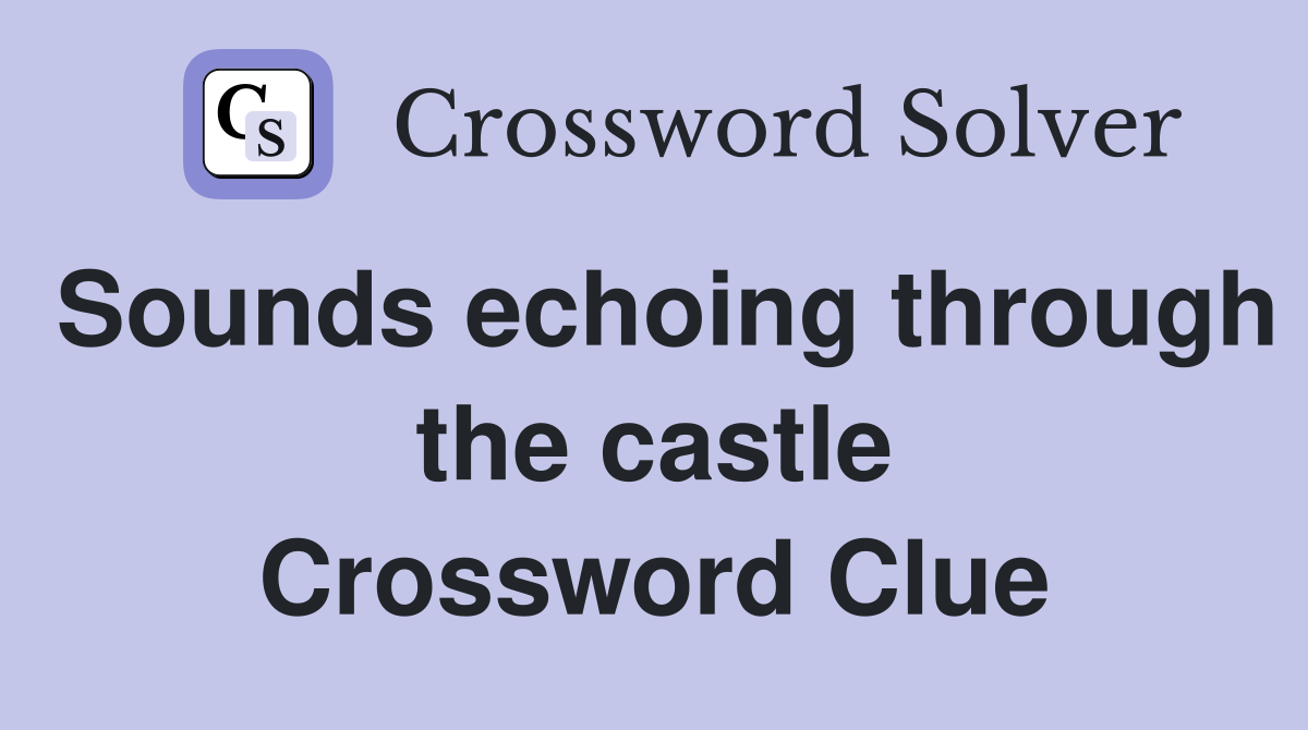 Sounds echoing through the castle Crossword Clue