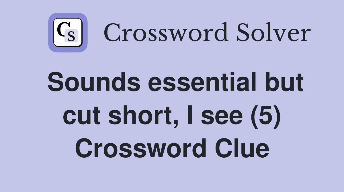 Sounds essential but cut short, I see (5) Crossword Clue