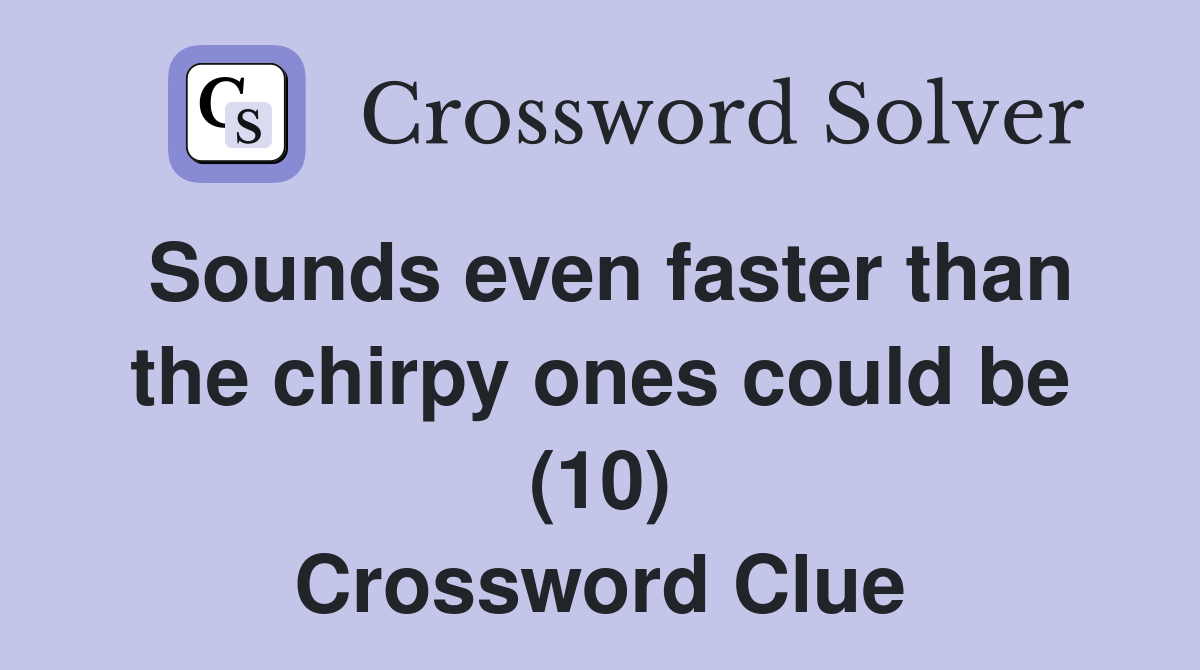 Sounds even faster than the chirpy ones could be (10) Crossword Clue