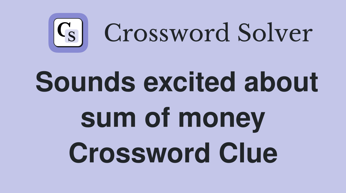 Sounds excited about sum of money Crossword Clue