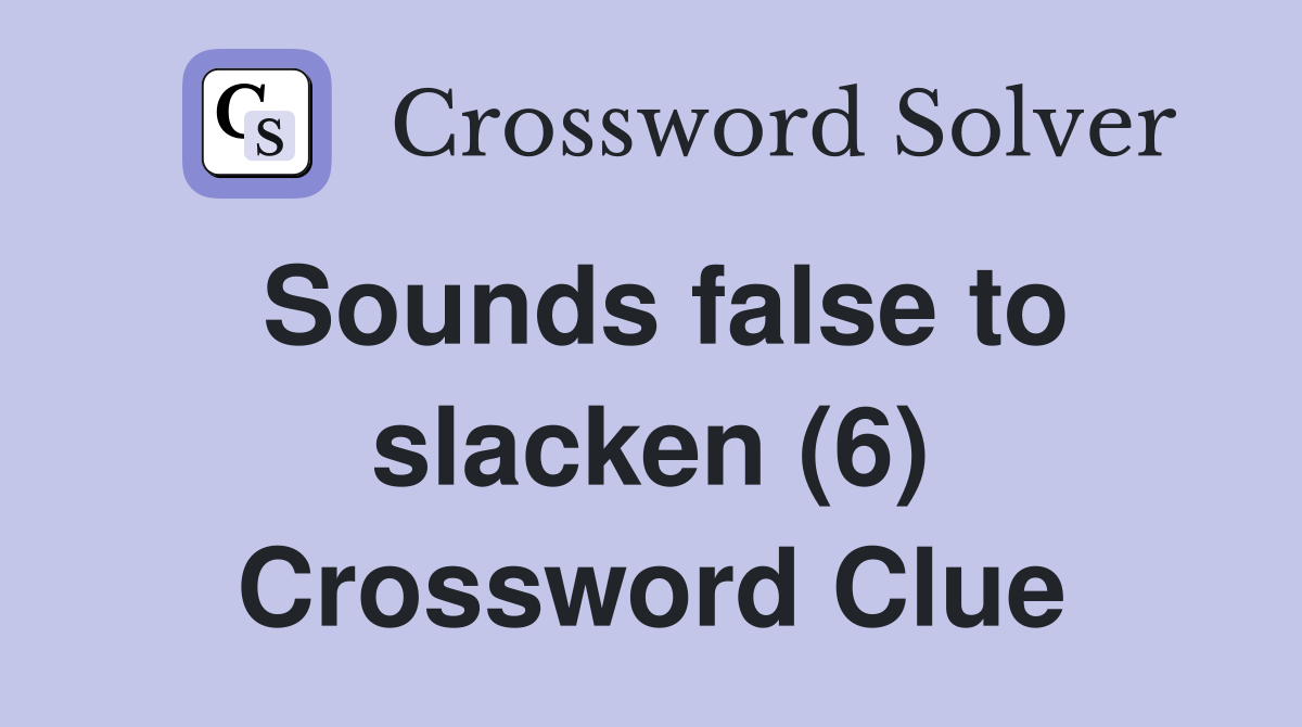 Sounds false to slacken (6) Crossword Clue