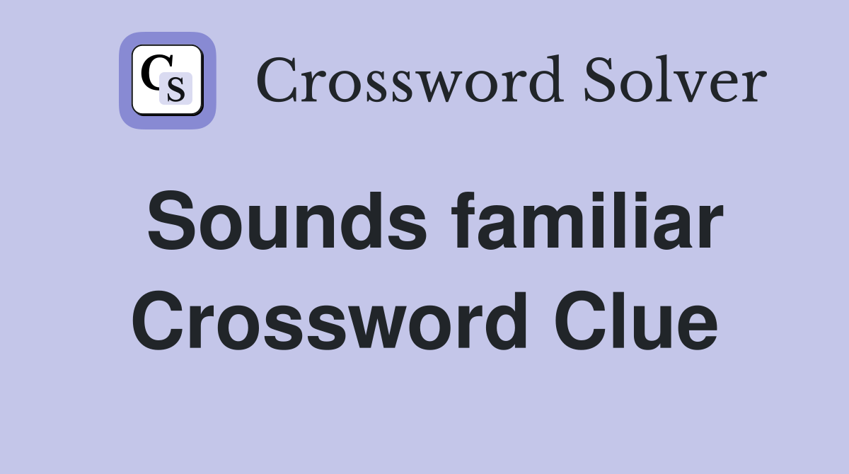 Sounds familiar Crossword Clue