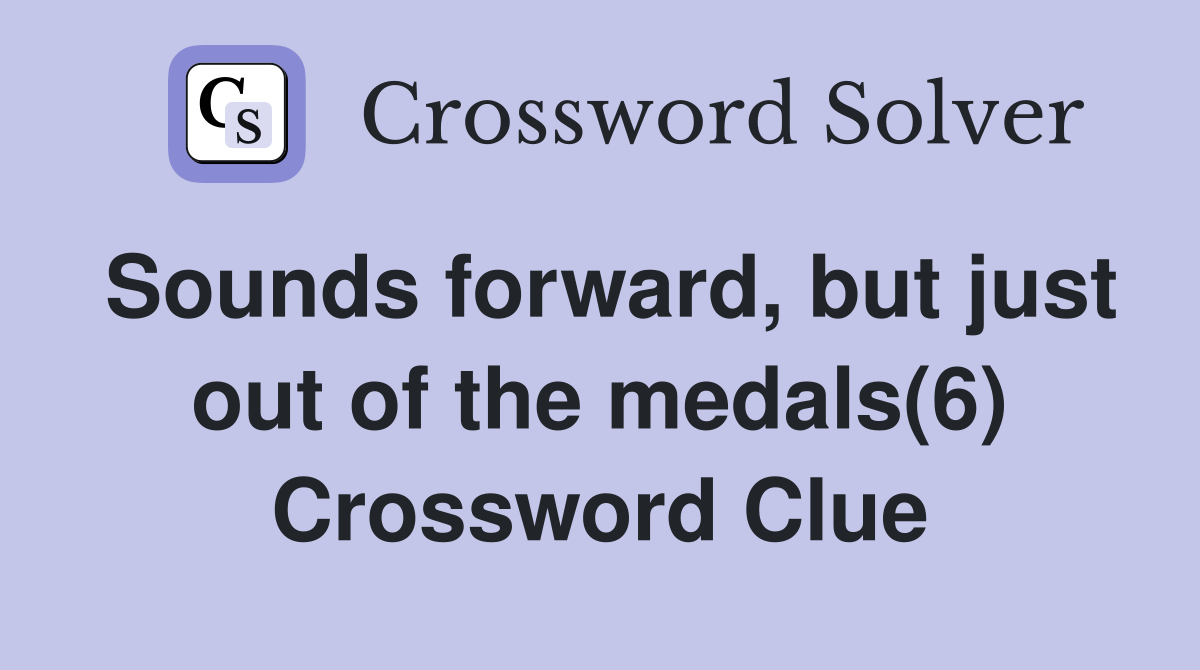 Sounds forward, but just out of the medals(6) Crossword Clue