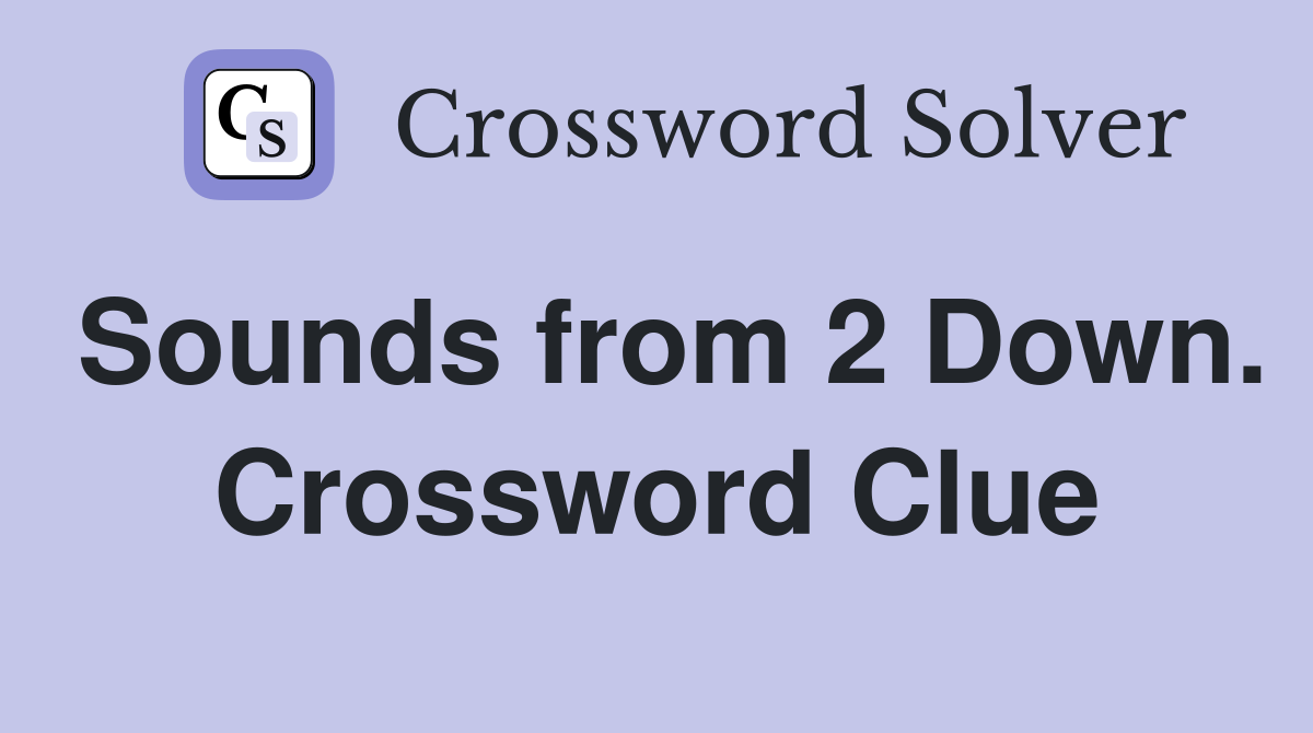 Sounds from 2 Down. Crossword Clue