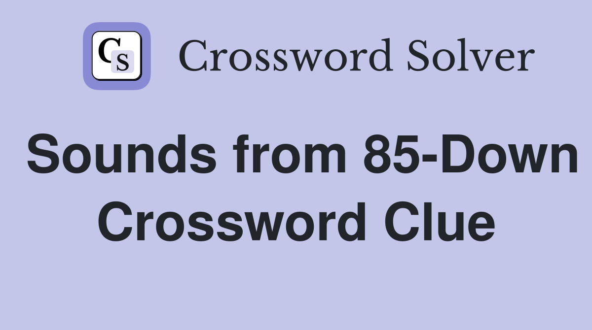 Sounds from 85-Down Crossword Clue