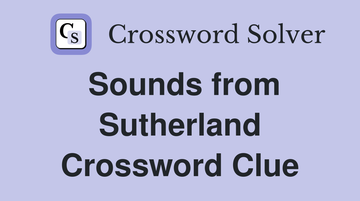 Sounds from Sutherland Crossword Clue