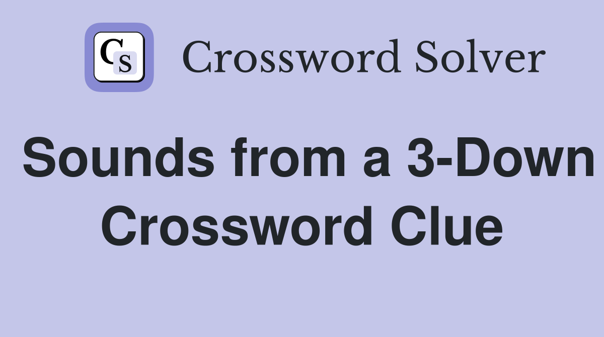 Sounds from a 3-Down Crossword Clue