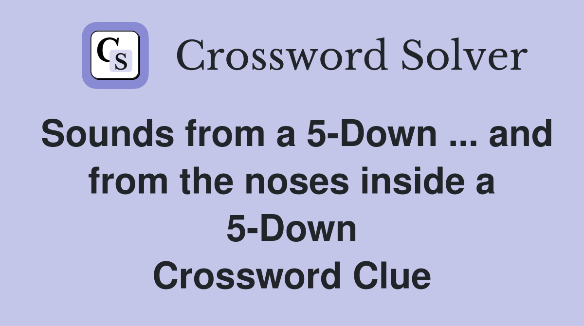 Sounds from a 5-Down ... and from the noses inside a 5-Down Crossword Clue
