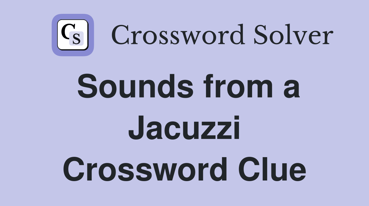 Sounds from a Jacuzzi Crossword Clue