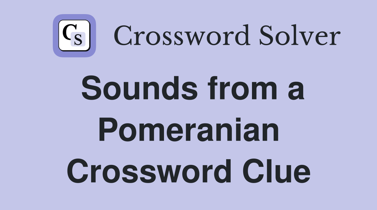 Sounds from a Pomeranian Crossword Clue
