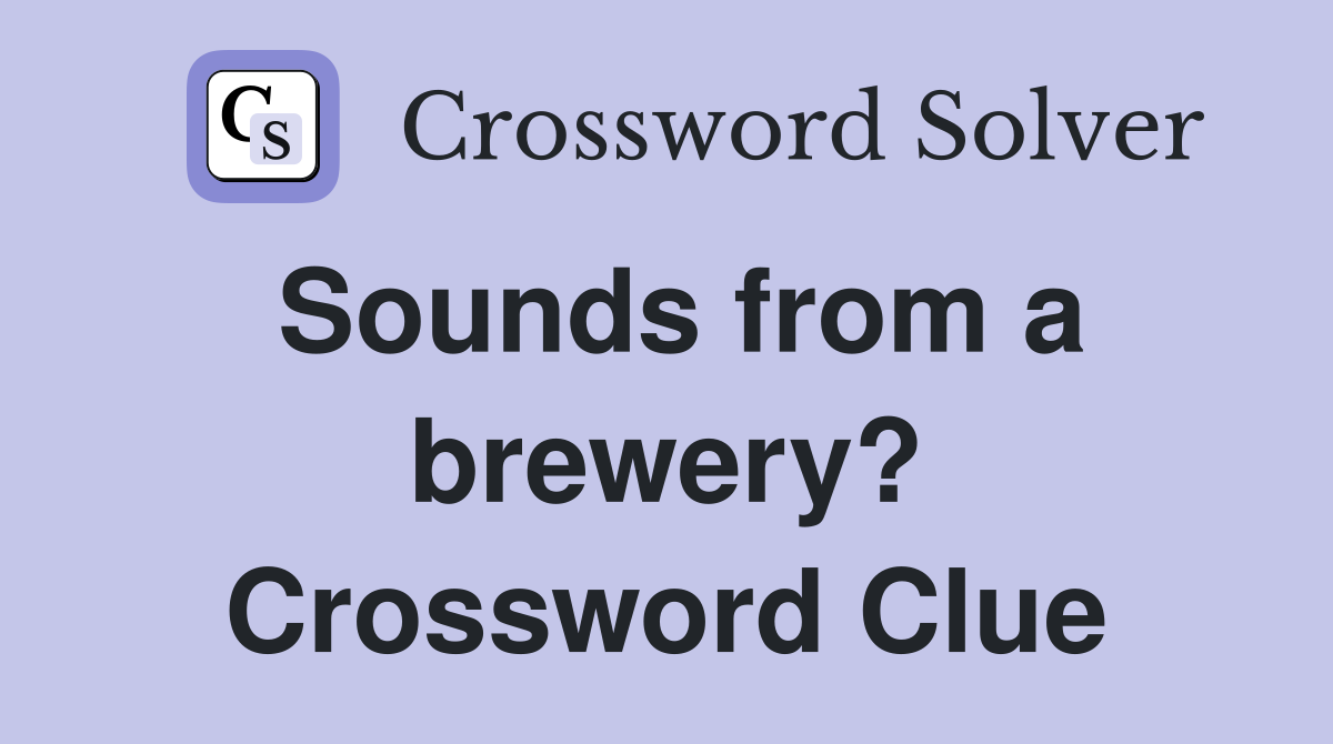 Sounds from a brewery? Crossword Clue