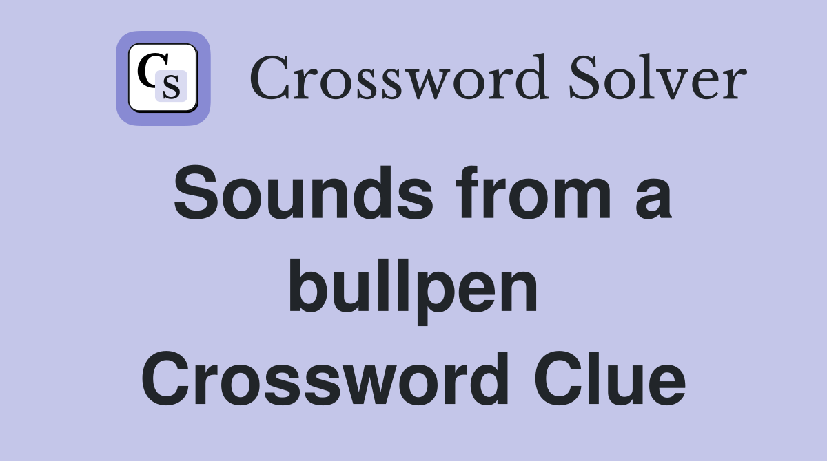Sounds from a bullpen Crossword Clue