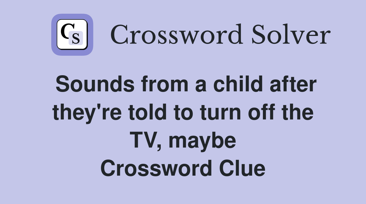 Sounds from a child after they're told to turn off the TV, maybe Crossword Clue