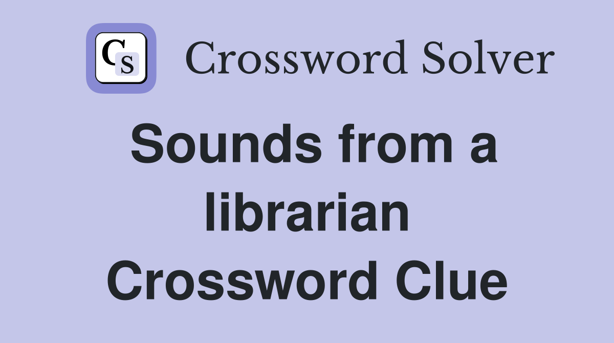 Sounds from a librarian Crossword Clue