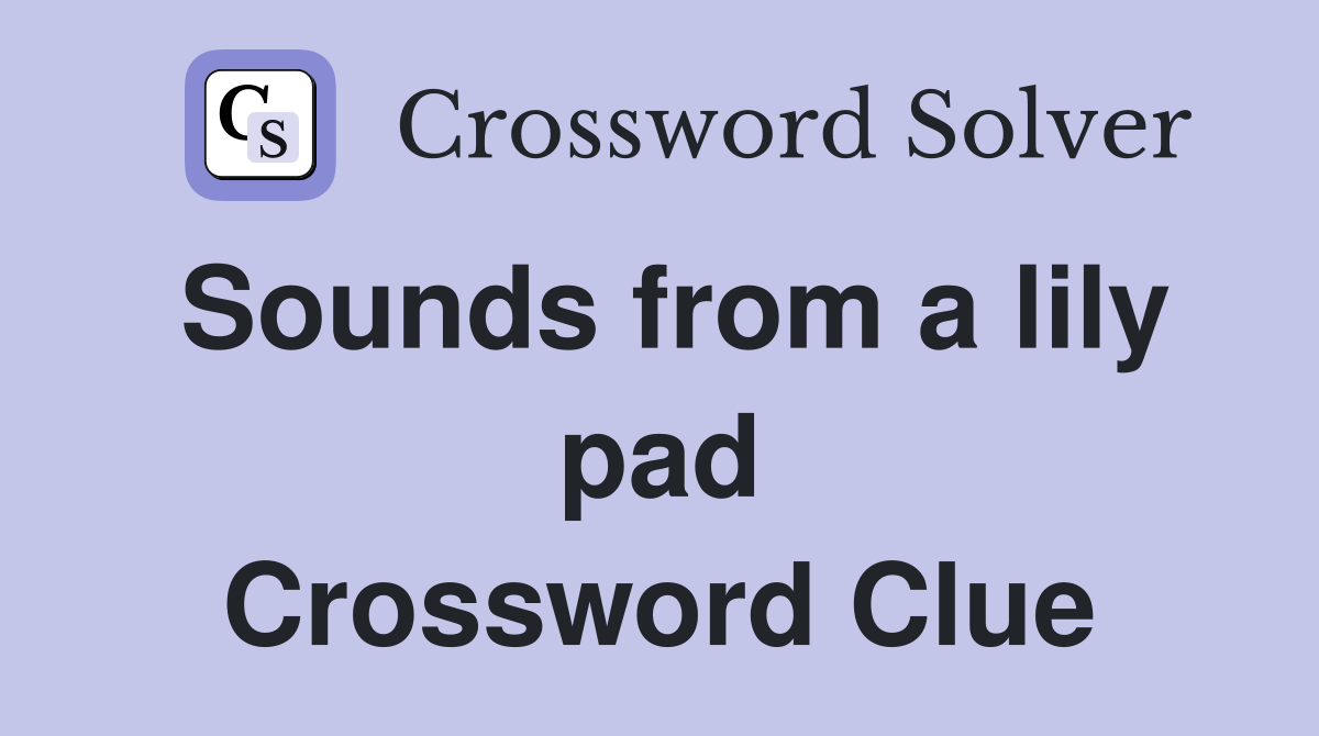 Sounds from a lily pad Crossword Clue