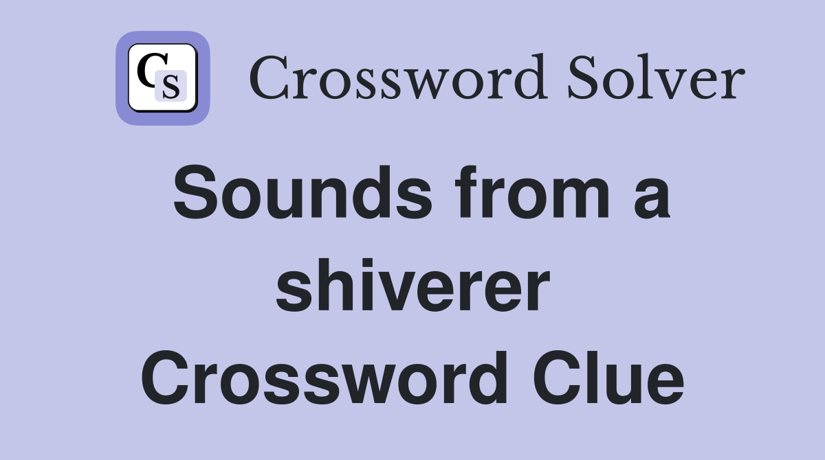 Sounds from a shiverer Crossword Clue