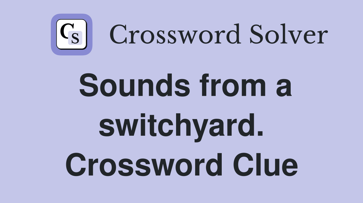 Sounds from a switchyard. Crossword Clue