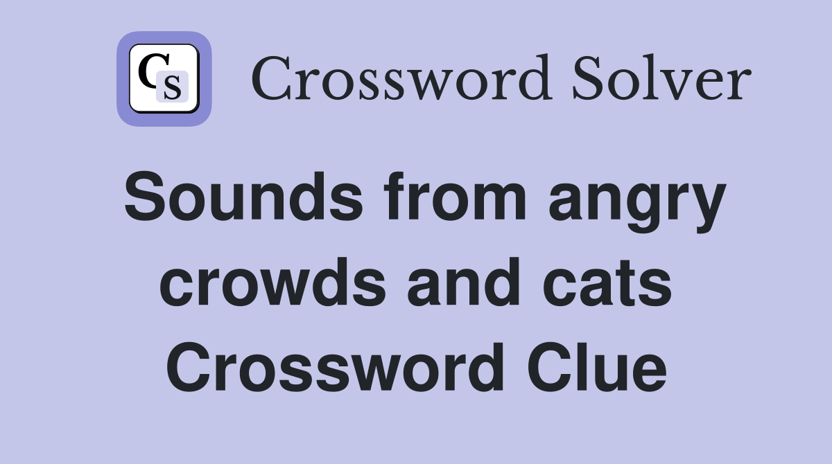 Sounds from angry crowds and cats Crossword Clue