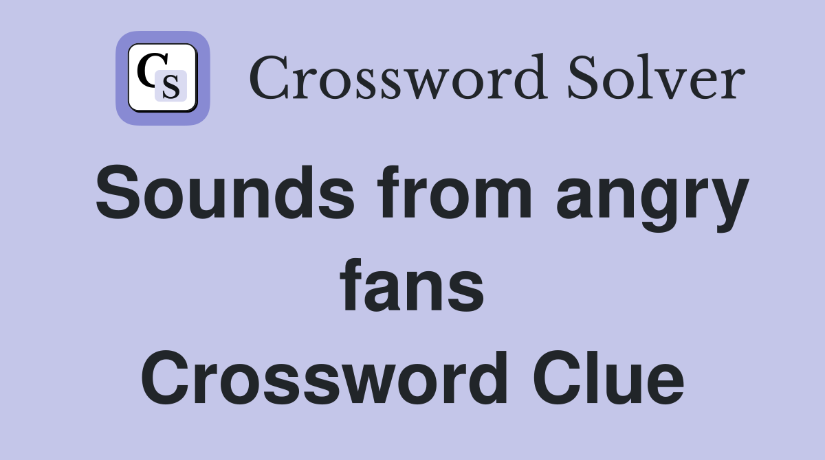 Sounds from angry fans Crossword Clue