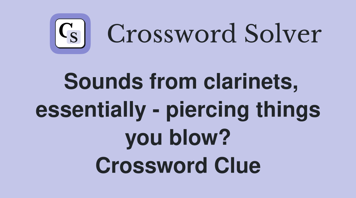 Sounds from clarinets, essentially - piercing things you blow? Crossword Clue