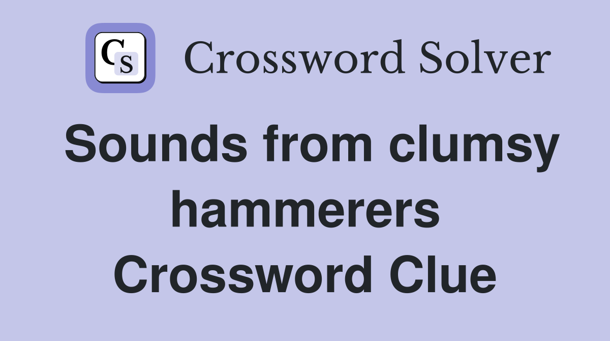 Sounds from clumsy hammerers Crossword Clue