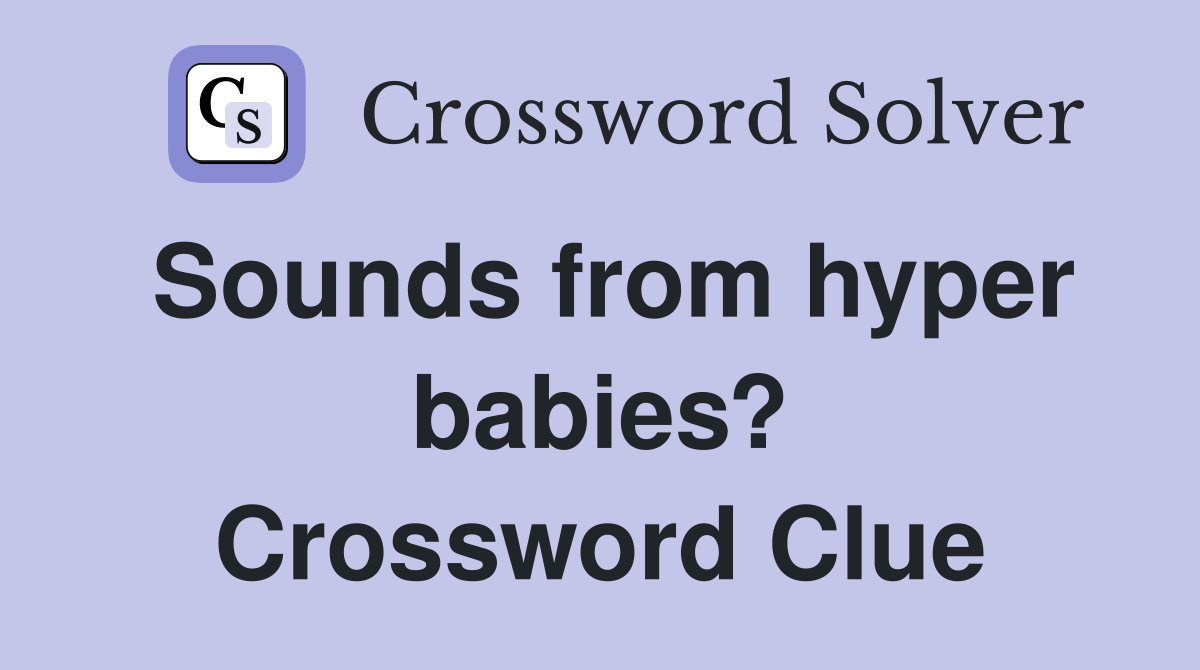 Sounds from hyper babies? Crossword Clue