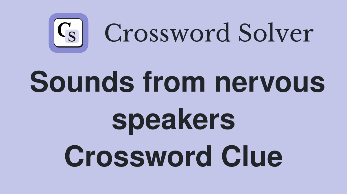 Sounds from nervous speakers Crossword Clue
