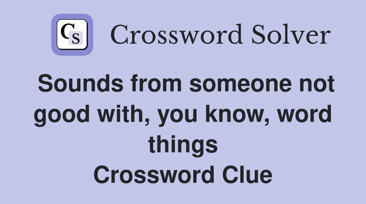 Sounds from someone not good with, you know, word things Crossword Clue
