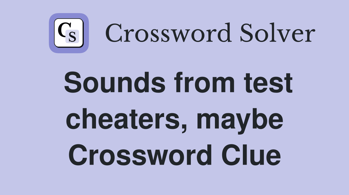 Sounds from test cheaters, maybe Crossword Clue