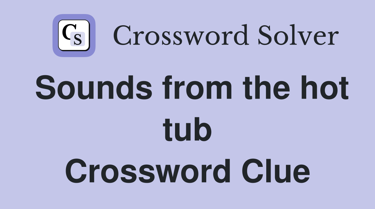 Sounds from the hot tub Crossword Clue