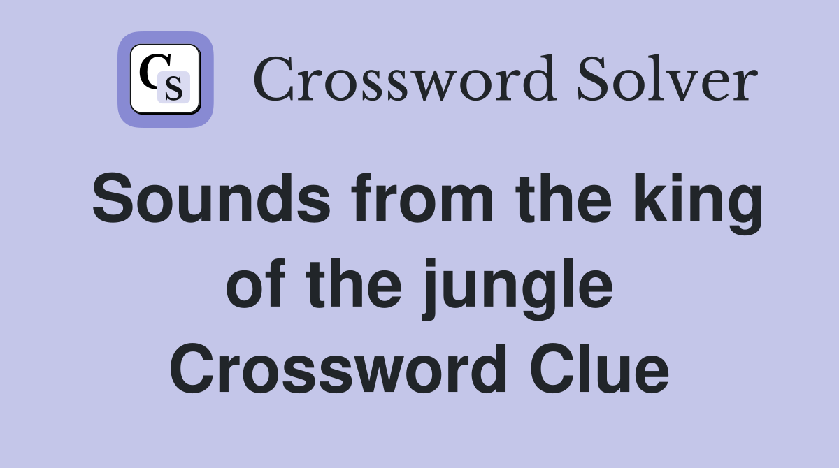 Sounds from the king of the jungle Crossword Clue