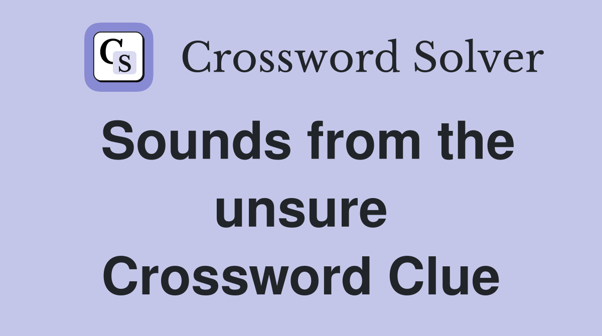 Sounds from the unsure Crossword Clue