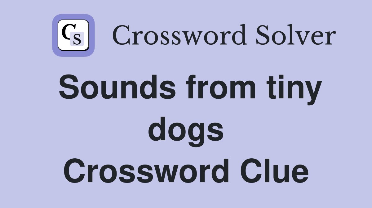 Sounds from tiny dogs Crossword Clue
