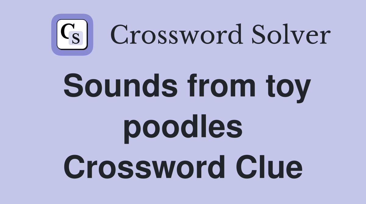 Sounds from toy poodles Crossword Clue