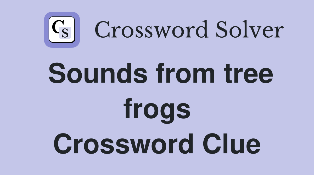 Sounds from tree frogs Crossword Clue