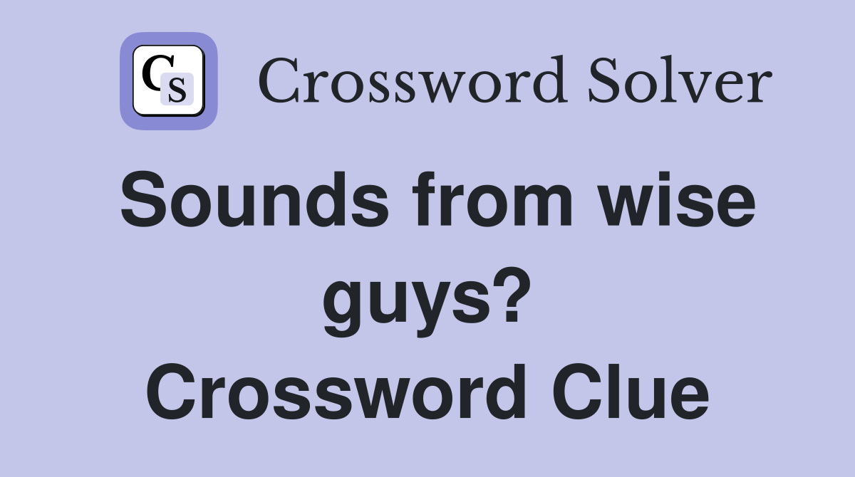 Sounds from wise guys? Crossword Clue