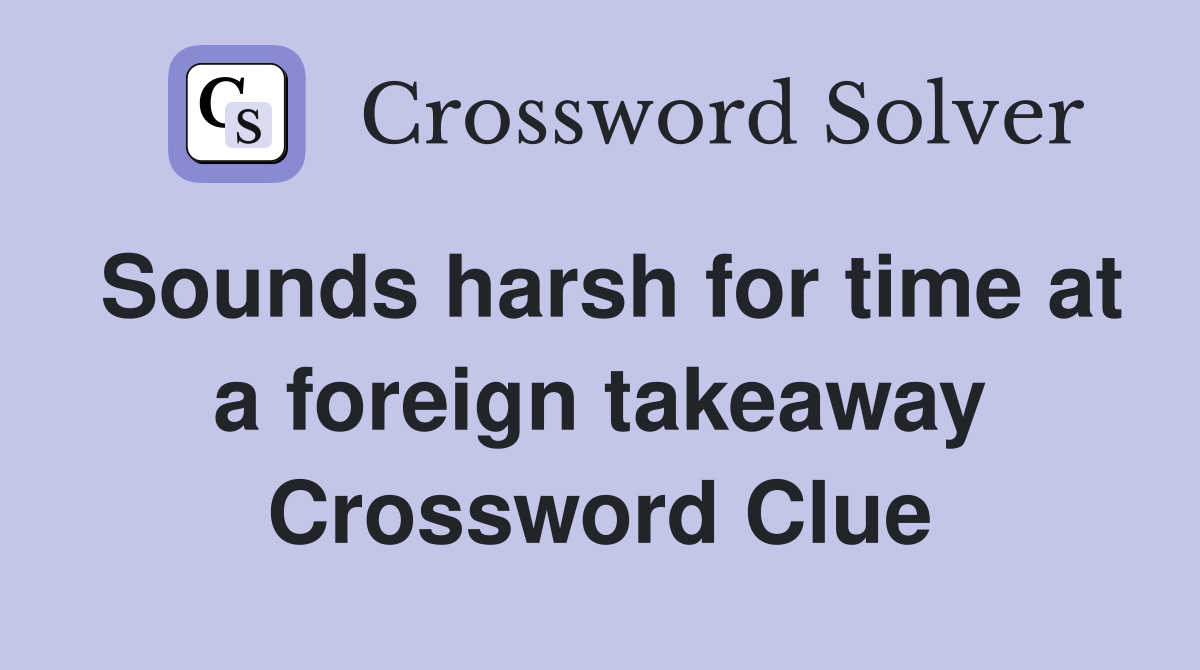 Sounds harsh for time at a foreign takeaway Crossword Clue