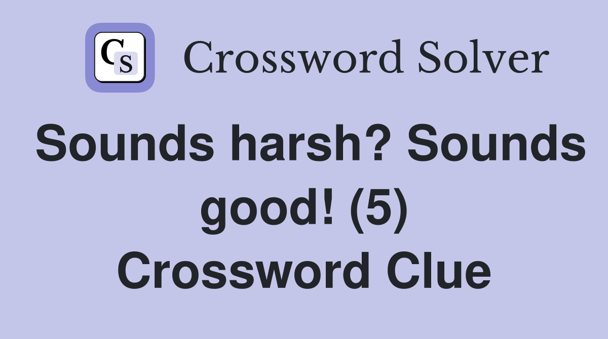 Sounds harsh? Sounds good! (5) Crossword Clue