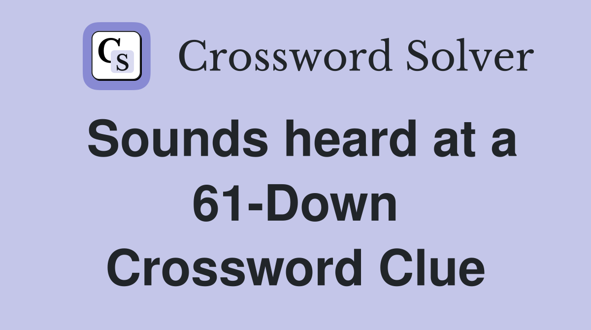 Sounds heard at a 61-Down Crossword Clue