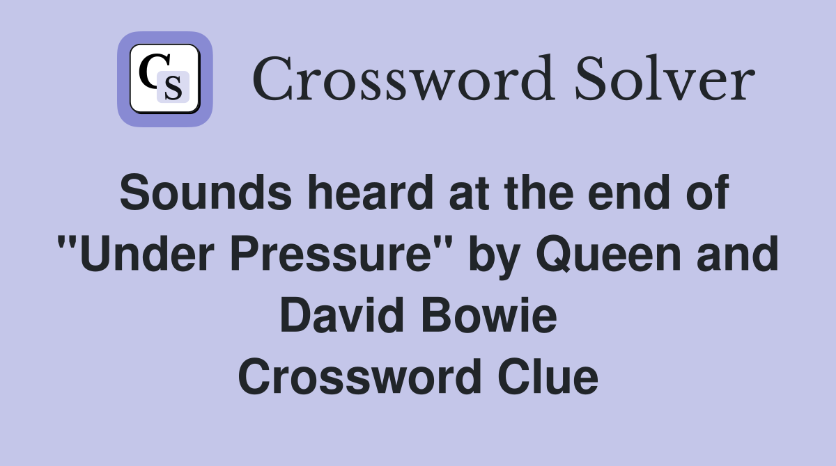 Sounds heard at the end of "Under Pressure" by Queen and David Bowie Crossword Clue
