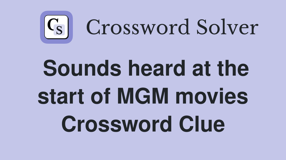 Sounds heard at the start of MGM movies Crossword Clue