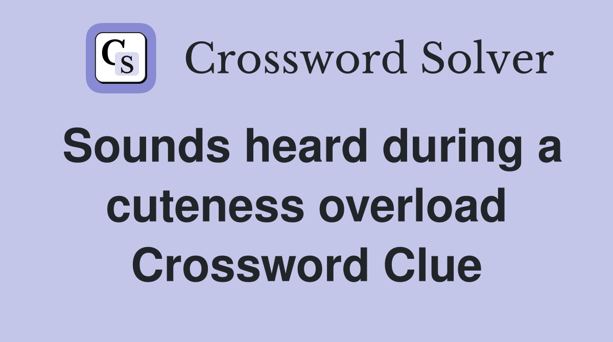 Sounds heard during a cuteness overload Crossword Clue