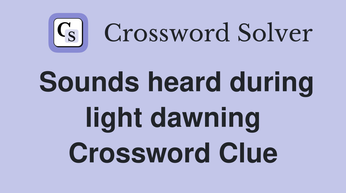 Sounds heard during light dawning Crossword Clue