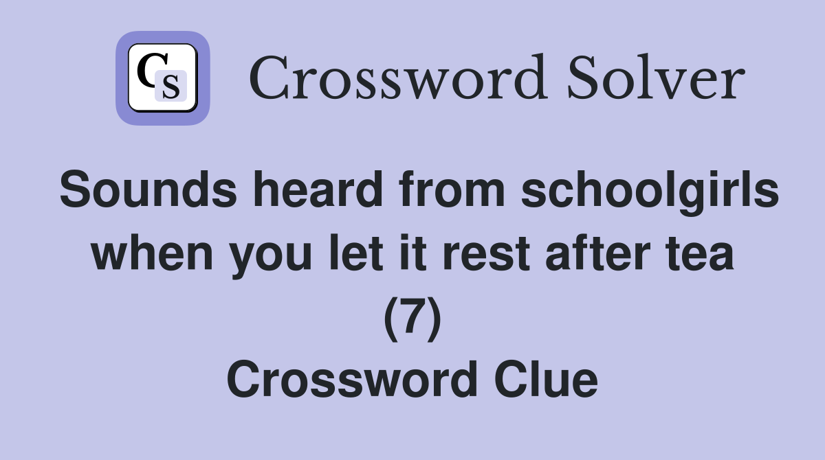 Sounds heard from schoolgirls when you let it rest after tea (7) Crossword Clue