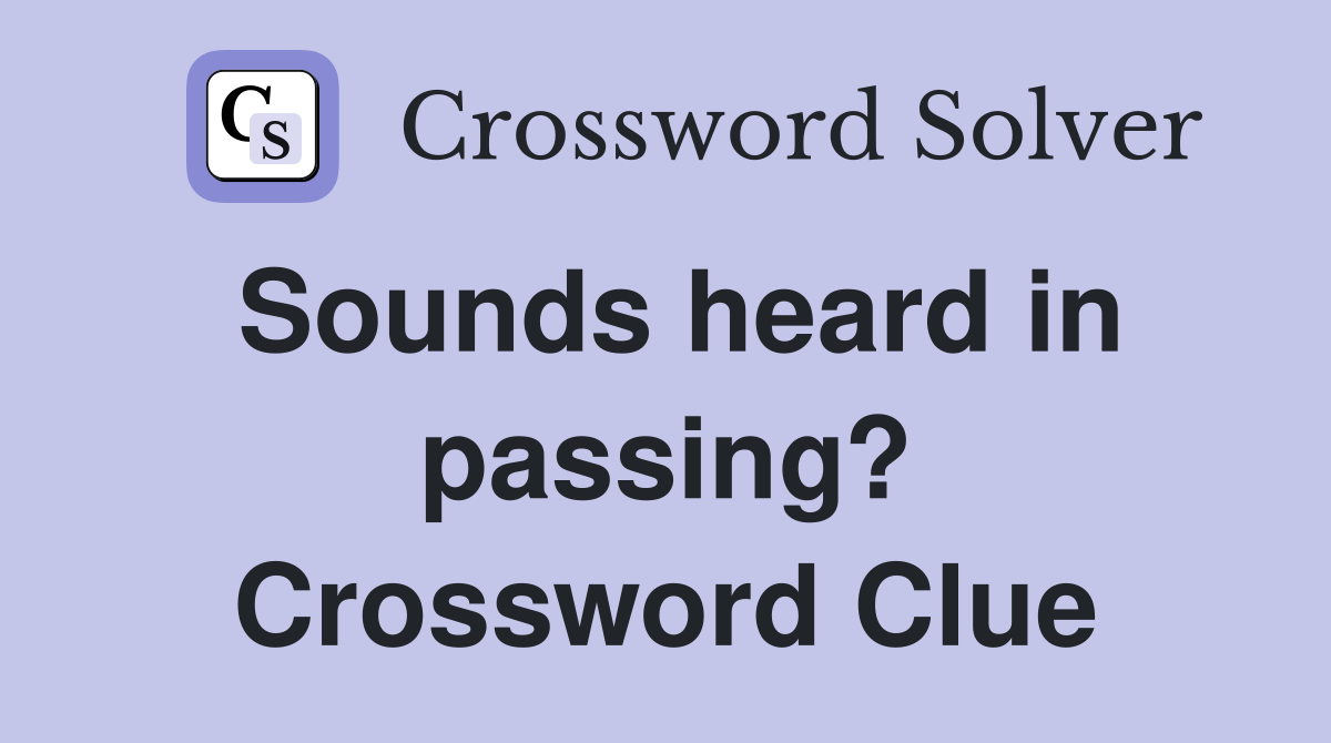 Sounds heard in passing? Crossword Clue