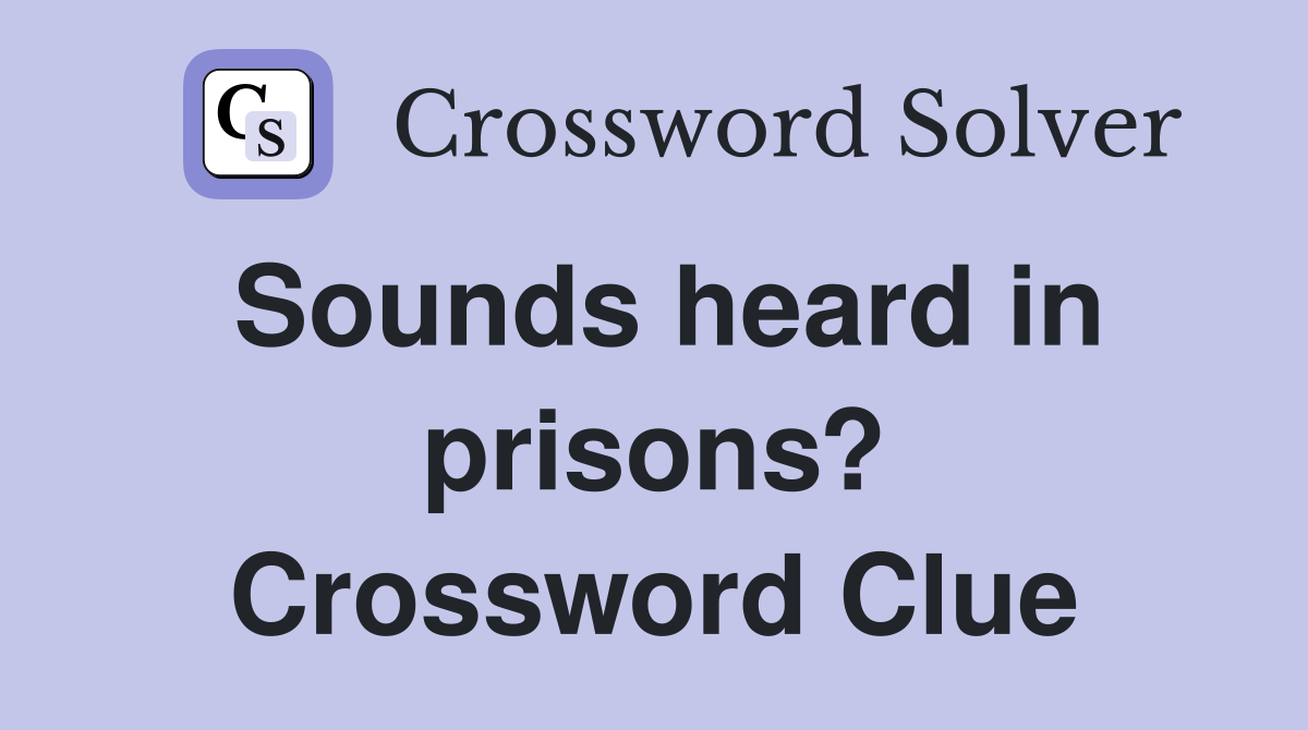 Sounds heard in prisons? Crossword Clue