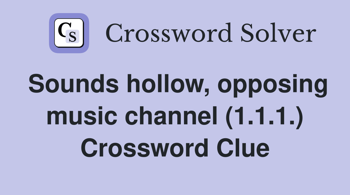 Sounds hollow, opposing music channel (1.1.1.) Crossword Clue