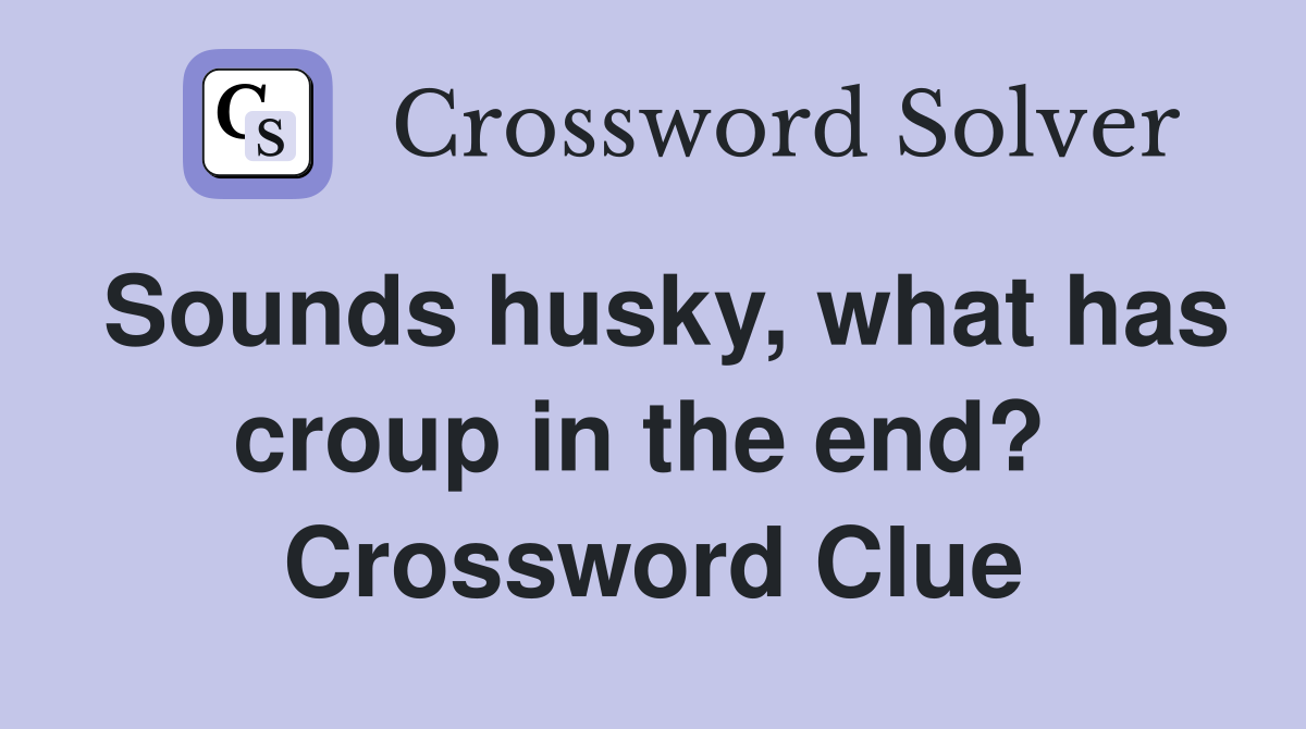 Sounds husky, what has croup in the end?  Crossword Clue
